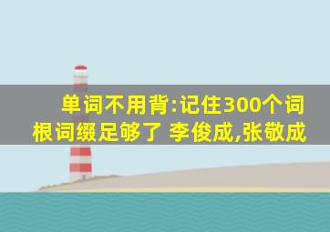 单词不用背:记住300个词根词缀足够了 李俊成,张敬成